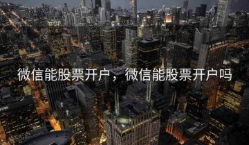 微信能股票开户，微信能股票开户吗