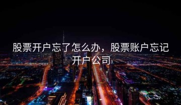 股票开户忘了怎么办，股票账户忘记开户公司