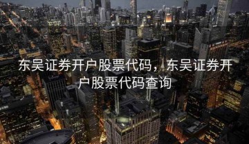 东吴证券开户股票代码，东吴证券开户股票代码查询