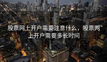 股票网上开户需要注意什么，股票网上开户需要多长时间