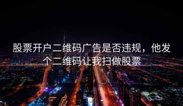 股票开户二维码广告是否违规，他发个二维码让我扫做股票
