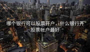 哪个银行可以股票开户，什么银行开股票帐户最好