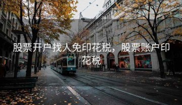 股票开户找人免印花税，股票账户印花税
