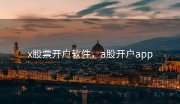 x股票开户软件，a股开户app