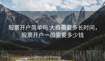 股票开户简单吗 大概需要多长时间，股票开户一般需要多少钱