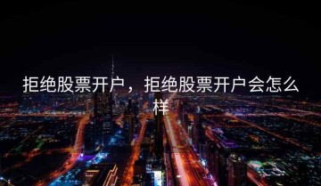 拒绝股票开户，拒绝股票开户会怎么样