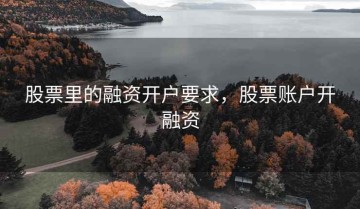 股票里的融资开户要求，股票账户开融资