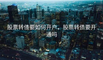 股票转债要如何开户，股票转债要开通吗