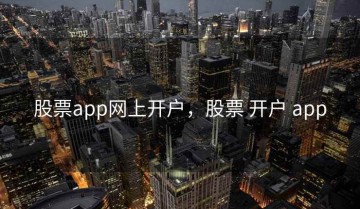 股票app网上开户，股票 开户 app