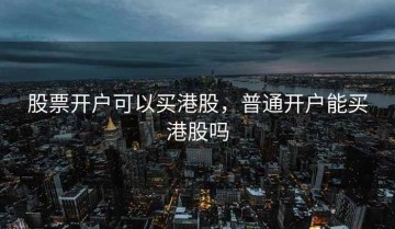 股票开户可以买港股，普通开户能买港股吗