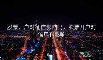 股票开户对征信影响吗，股票开户对信用有影响