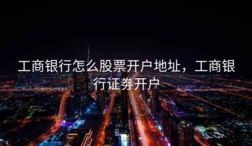 工商银行怎么股票开户地址，工商银行证劵开户