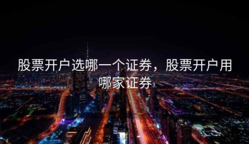 股票开户选哪一个证券，股票开户用哪家证券