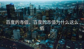 百度的市值，百度的市值为什么这么低