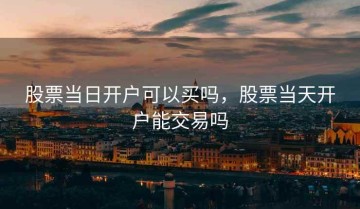 股票当日开户可以买吗，股票当天开户能交易吗