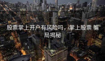 股票掌上开户有风险吗，掌上股票 骗局揭秘