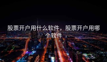 股票开户用什么软件，股票开户用哪个软件