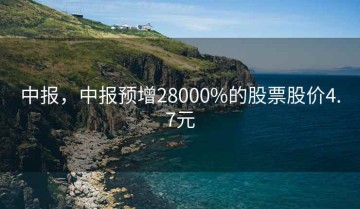 中报，中报预增28000%的股票股价4.7元