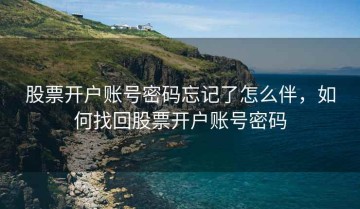 股票开户账号密码忘记了怎么伴，如何找回股票开户账号密码