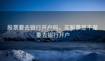 股票要去银行开户吗，买股票是不是要去银行开户