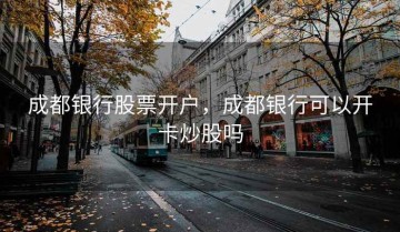 成都银行股票开户，成都银行可以开卡炒股吗