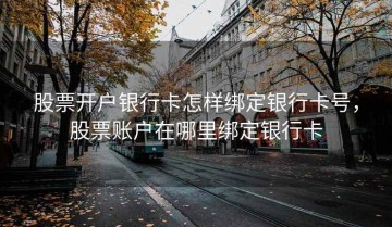 股票开户银行卡怎样绑定银行卡号，股票账户在哪里绑定银行卡