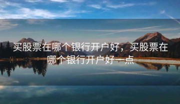 买股票在哪个银行开户好，买股票在哪个银行开户好一点