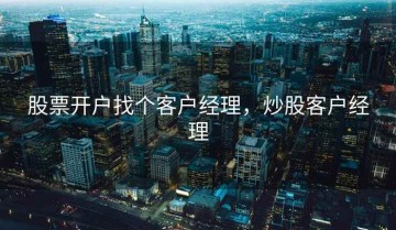 股票开户找个客户经理，炒股客户经理