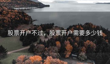 股票开户不过，股票开户需要多少钱