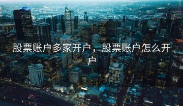 股票账户多家开户，股票账户怎么开户