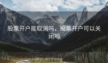 股票开户能取消吗，股票开户可以关闭吗