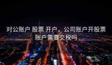对公账户 股票 开户，公司账户开股票账户需要交税吗