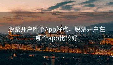 股票开户哪个App好点，股票开户在哪个app比较好