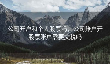 公司开户和个人股票吗，公司账户开股票账户需要交税吗