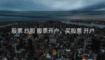 股票 炒股 股票开户，买股票 开户