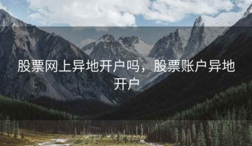 股票网上异地开户吗，股票账户异地开户