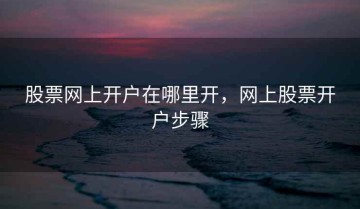 股票网上开户在哪里开，网上股票开户步骤