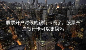 股票开户时候的银行卡丢了，股票开户银行卡可以更换吗