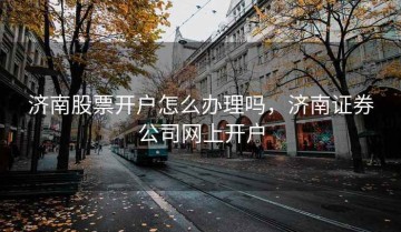 济南股票开户怎么办理吗，济南证券公司网上开户