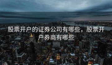 股票开户的证券公司有哪些，股票开户券商有哪些