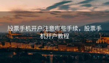 股票手机开户注意哪些手续，股票手机开户教程