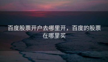 百度股票开户去哪里开，百度的股票在哪里买
