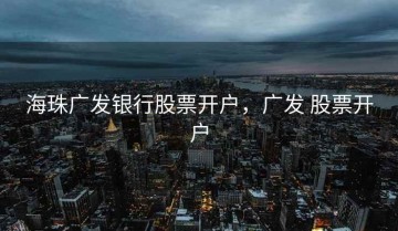 海珠广发银行股票开户，广发 股票开户
