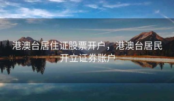 港澳台居住证股票开户，港澳台居民开立证券账户