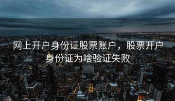 网上开户身份证股票账户，股票开户身份证为啥验证失败