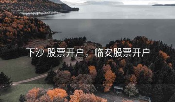 下沙 股票开户，临安股票开户