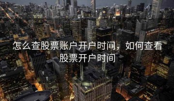 怎么查股票账户开户时间，如何查看股票开户时间