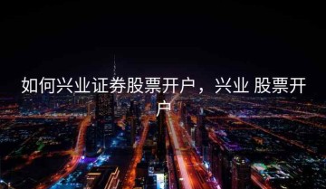 如何兴业证券股票开户，兴业 股票开户