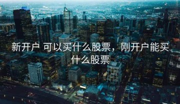 新开户 可以买什么股票，刚开户能买什么股票