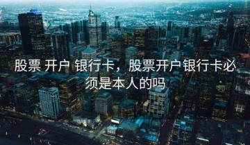 股票 开户 银行卡，股票开户银行卡必须是本人的吗